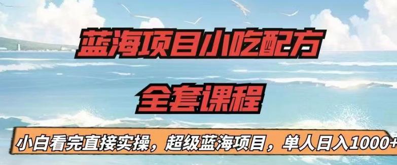 蓝海项目小吃配方全套课程，小白看完直接实操，单人日入1000+【揭秘】_中创网,自媒体短视频教学_网创项目_网络创业无忧资源网