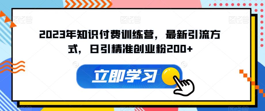 2023年知识付费训练营，最新引流方式，日引精准创业粉200+【揭秘】_中创网,自媒体短视频教学_网创项目_网络创业无忧资源网
