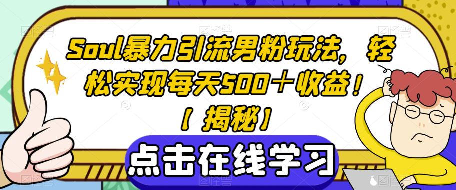 Soul暴力引流男粉玩法，轻松实现每天500＋收益！【揭秘】_中创网,自媒体短视频教学_网创项目_网络创业无忧资源网