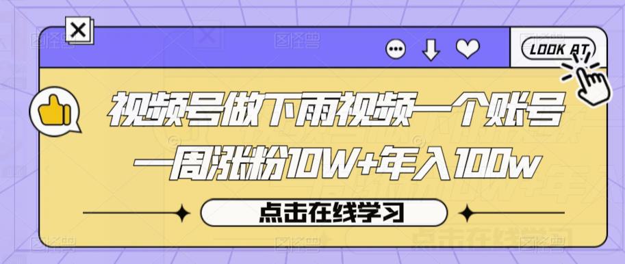 视频号做下雨视频一个账号一周涨粉10W+年入100w【揭秘】_中创网,自媒体短视频教学_网创项目_网络创业无忧资源网