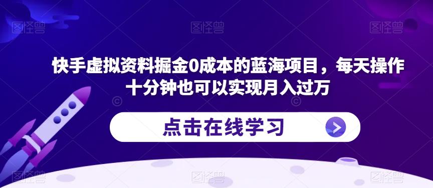 快手虚拟资料掘金0成本的蓝海项目，每天操作十分钟也可以实现月入过万【揭秘】_中创网,自媒体短视频教学_网创项目_网络创业无忧资源网