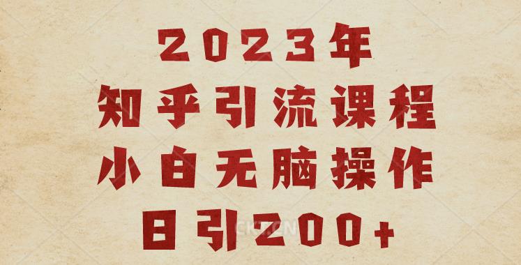 2023知乎引流课程，小白无脑操作日引200+【揭秘】_中创网,自媒体短视频教学_网创项目_网络创业无忧资源网