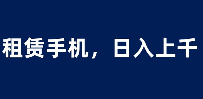 租赁手机蓝海项目，轻松到日入上千，小白0成本直接上手【揭秘】_中创网,自媒体短视频教学_网创项目_网络创业无忧资源网