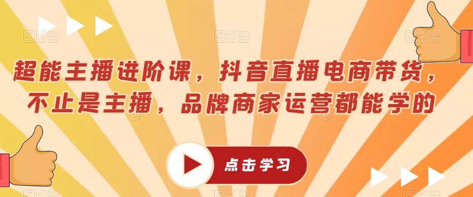 超能主播进阶课，抖音直播电商带货，不止是主播，品牌商家运营都能学的_中创网,自媒体短视频教学_网创项目_网络创业无忧资源网