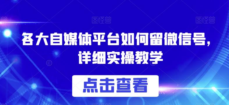 各大自媒体平台如何留微信号，详细实操教学【揭秘】_中创网,自媒体短视频教学_网创项目_网络创业无忧资源网