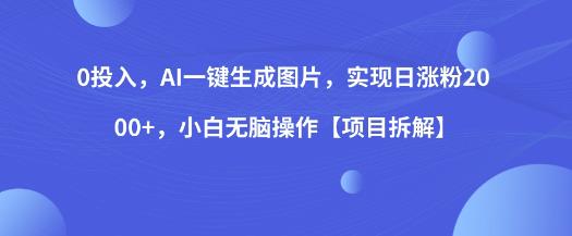 0投入，AI一键生成图片，实现日涨粉2000+，小白无脑操作【项目拆解】_中创网,自媒体短视频教学_网创项目_网络创业无忧资源网