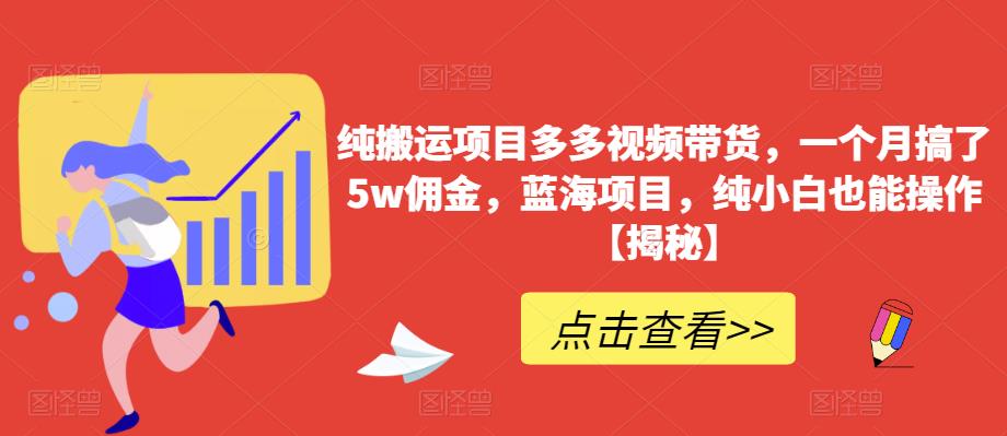 纯搬运项目多多视频带货，一个月搞了5w佣金，蓝海项目，纯小白也能操作【揭秘】_中创网,自媒体短视频教学_网创项目_网络创业无忧资源网