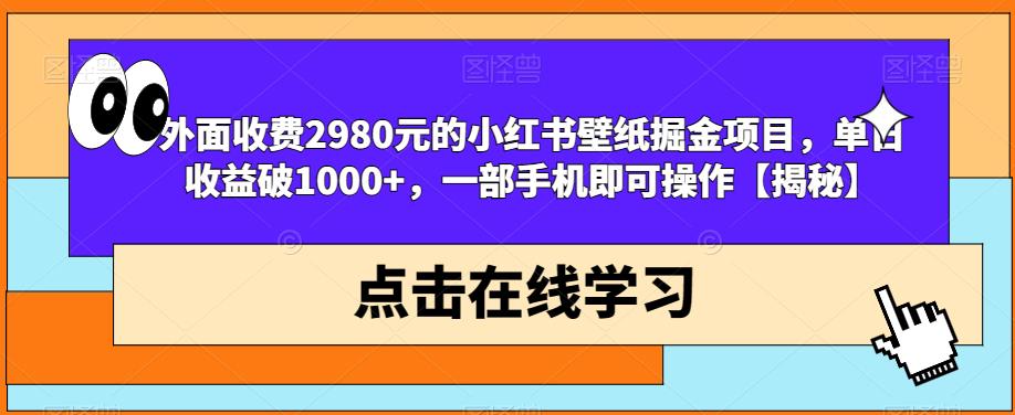 外面收费2980元的小红书壁纸掘金项目，单日收益破1000+，一部手机即可操作【揭秘】_中创网,自媒体短视频教学_网创项目_网络创业无忧资源网