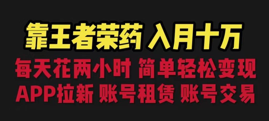 靠王者荣耀，月入十万，每天花两小时。多种变现，拉新、账号租赁，账号交易【揭秘】_中创网,自媒体短视频教学_网创项目_网络创业无忧资源网