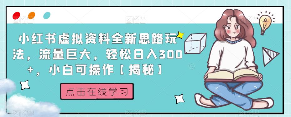 小红书虚拟资料全新思路玩法，流量巨大，轻松日入300+，小白可操作【揭秘】_中创网,自媒体短视频教学_网创项目_网络创业无忧资源网