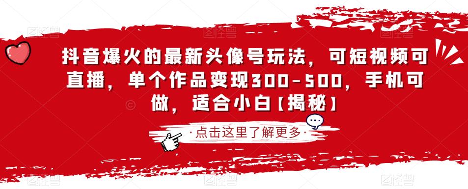 抖音爆火的最新头像号玩法，可短视频可直播，单个作品变现300-500，手机可做，适合小白【揭秘】_中创网,自媒体短视频教学_网创项目_网络创业无忧资源网