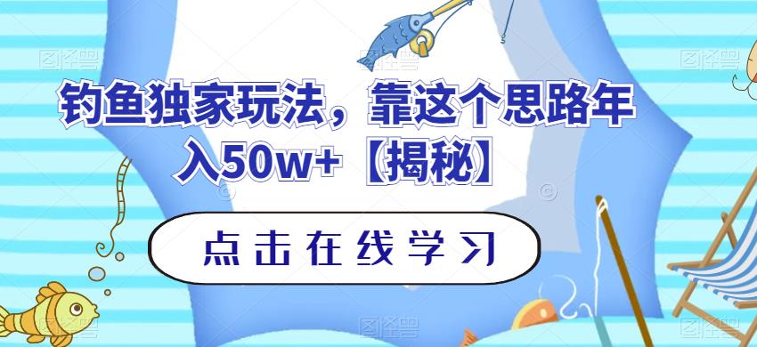 钓鱼独家玩法，靠这个思路年入50w+【揭秘】_中创网,自媒体短视频教学_网创项目_网络创业无忧资源网