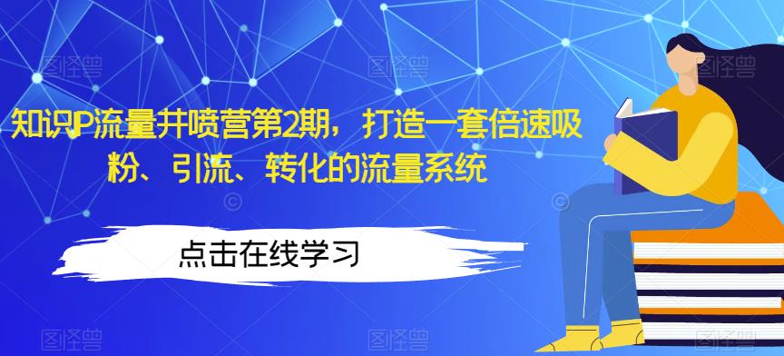 知识IP流量井喷营第2期，打造一套倍速吸粉、引流、转化的流量系统_中创网,自媒体短视频教学_网创项目_网络创业无忧资源网