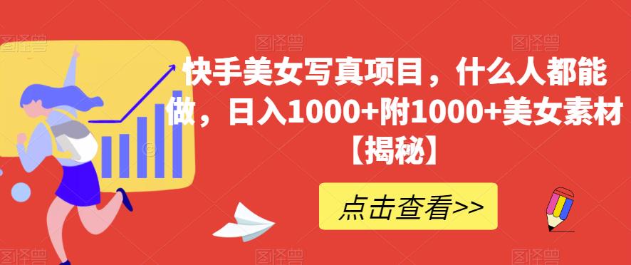 快手美女写真项目，什么人都能做，日入1000+附1000+美女素材【揭秘】_中创网,自媒体短视频教学_网创项目_网络创业无忧资源网
