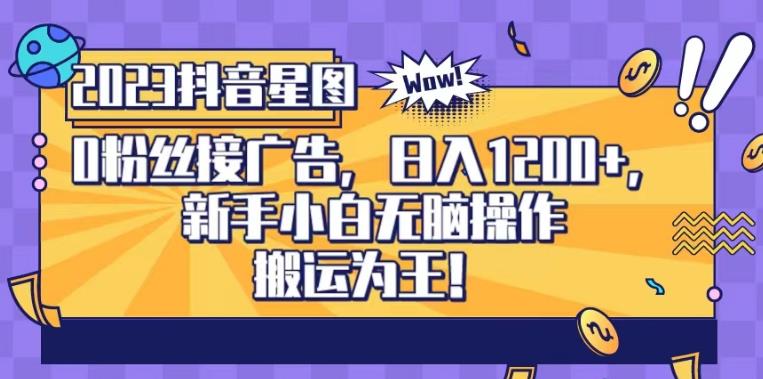 抖音星图0粉接广告，新手小白无脑操作日入1200+，无上限无门槛，搬运为王！【揭秘】_中创网,自媒体短视频教学_网创项目_网络创业无忧资源网