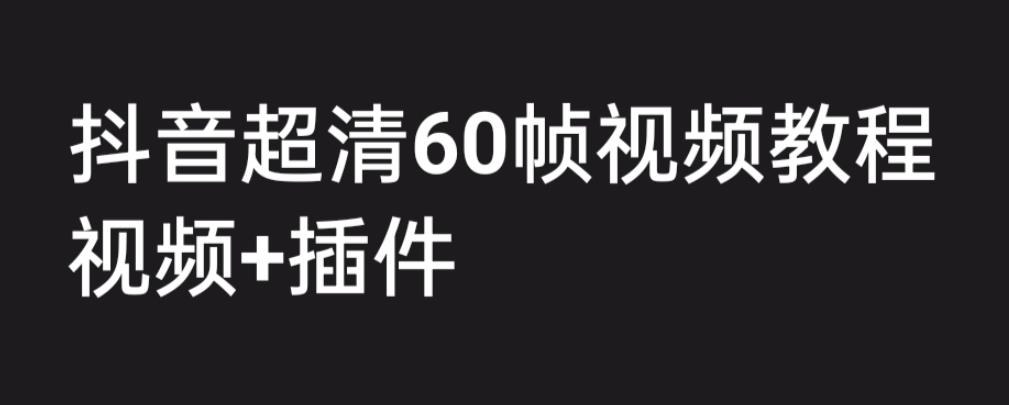 外面收费2300的抖音高清60帧视频教程，保证你能学会如何制作视频（教程+插件）_中创网,自媒体短视频教学_网创项目_网络创业无忧资源网