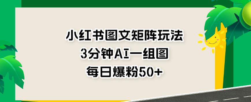 小红书图文矩阵玩法，3分钟AI一组图，每日爆粉50+【揭秘】_中创网,自媒体短视频教学_网创项目_网络创业无忧资源网