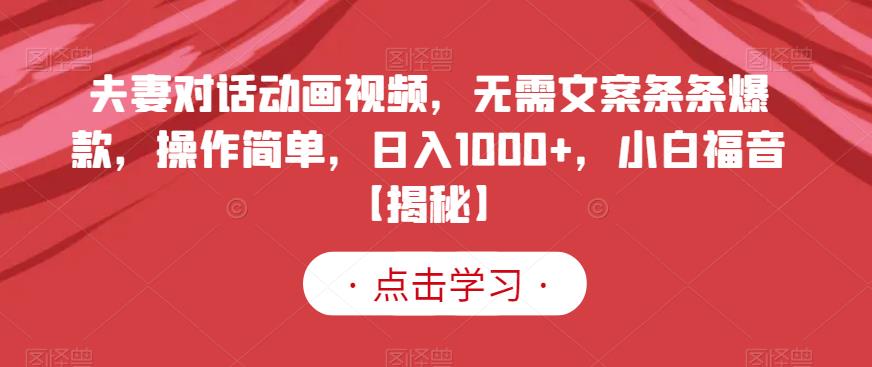 夫妻对话动画视频，无需文案条条爆款，操作简单，日入1000+，小白福音【揭秘】_中创网,自媒体短视频教学_网创项目_网络创业无忧资源网