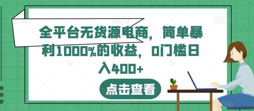 全平台无货源电商，简单暴利1000%的收益，0门槛日入400+【揭秘】_中创网,自媒体短视频教学_网创项目_网络创业无忧资源网