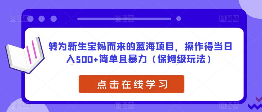 转为新生宝妈而来的蓝海项目，操作得当日入500+简单且暴力（保姆级玩法）【揭秘】_中创网,自媒体短视频教学_网创项目_网络创业无忧资源网