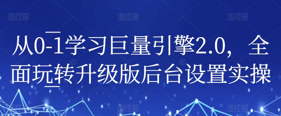 从0-1学习巨量引擎2.0，全面玩转升级版后台设置实操_中创网,自媒体短视频教学_网创项目_网络创业无忧资源网