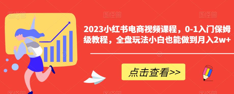 2023小红书电商视频课程，0-1入门保姆级教程，全盘玩法小白也能做到月入2w+_中创网,自媒体短视频教学_网创项目_网络创业无忧资源网