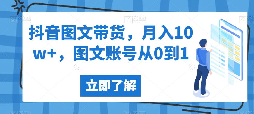 抖音图文带货，月入10w+，图文账号从0到1【揭秘】_中创网,自媒体短视频教学_网创项目_网络创业无忧资源网