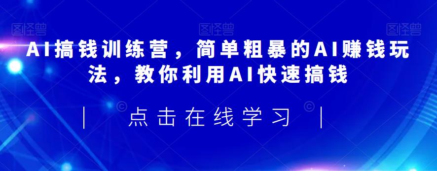 AI搞钱训练营，简单粗暴的AI赚钱玩法，教你利用AI快速搞钱_中创网,自媒体短视频教学_网创项目_网络创业无忧资源网