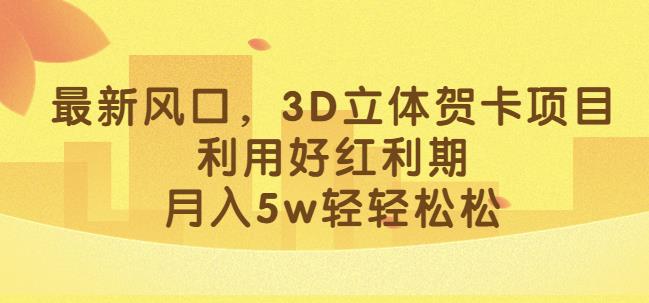 最新风口，3D立体贺卡项目，利用好红利期，月入5w轻轻松松【揭秘】_中创网,自媒体短视频教学_网创项目_网络创业无忧资源网