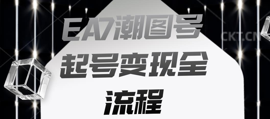 EA7潮图号起号变现全流程，快速起号飞速涨粉【揭秘】_中创网,自媒体短视频教学_网创项目_网络创业无忧资源网