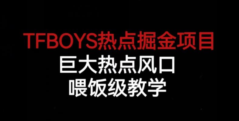 TFBOYS热点掘金项目，巨大热点风口，喂饭级教学_中创网,自媒体短视频教学_网创项目_网络创业无忧资源网