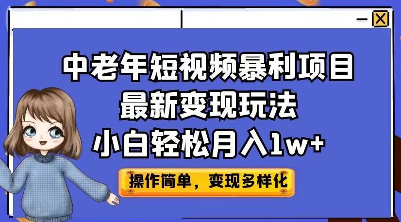 中老年短视频暴利项目最新变现玩法，小白轻松月入1w+【揭秘】_中创网,自媒体短视频教学_网创项目_网络创业无忧资源网