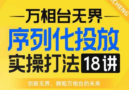 【万相台无界】序列化投放实操18讲线上实战班，全网首推，运营福音！_中创网,自媒体短视频教学_网创项目_网络创业无忧资源网