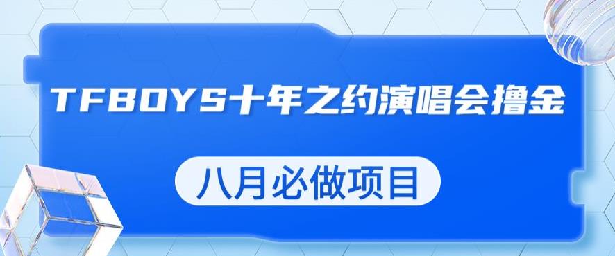 最新蓝海项目，靠最近非常火的TFBOYS十年之约演唱会流量掘金，八月必做的项目【揭秘】_中创网,自媒体短视频教学_网创项目_网络创业无忧资源网