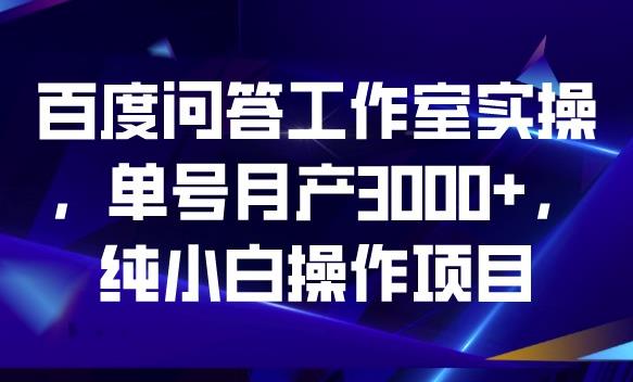 百度问答工作室实操，单号月产3000+，纯小白操作项目【揭秘】_中创网,自媒体短视频教学_网创项目_网络创业无忧资源网