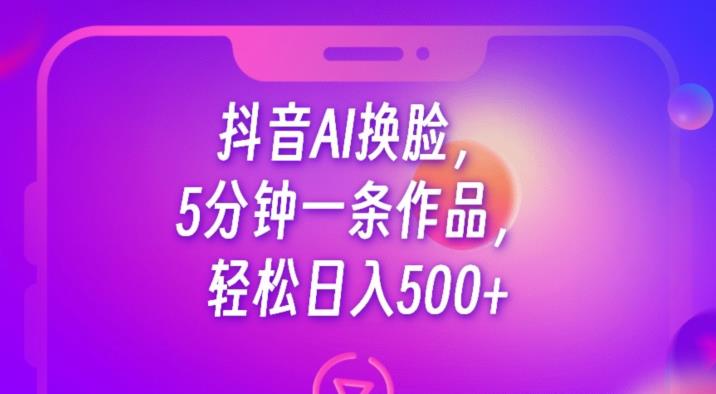 抖音AI换脸，5分钟一条作品，轻松日入500+【揭秘】_中创网,自媒体短视频教学_网创项目_网络创业无忧资源网