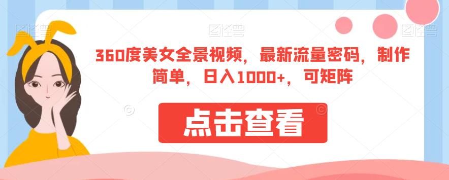 360度美女全景视频，最新流量密码，制作简单，日入1000+，可矩阵【揭秘】_中创网,自媒体短视频教学_网创项目_网络创业无忧资源网