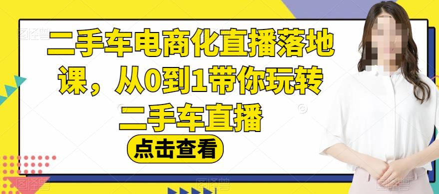 二手车电商化直播落地课，从0到1带你玩转二手车直播_中创网,自媒体短视频教学_网创项目_网络创业无忧资源网
