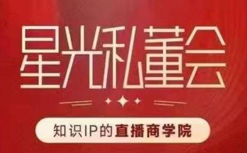 星光私董会（知识IP的直播商学院）赋能直播驱动的知识IP和老板，帮你做出高流量、高变现的直播间！_中创网,自媒体短视频教学_网创项目_网络创业无忧资源网