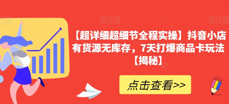 【超详细超细节全程实操】抖音小店有货源无库存，7天打爆商品卡玩法【揭秘】_中创网,自媒体短视频教学_网创项目_网络创业无忧资源网