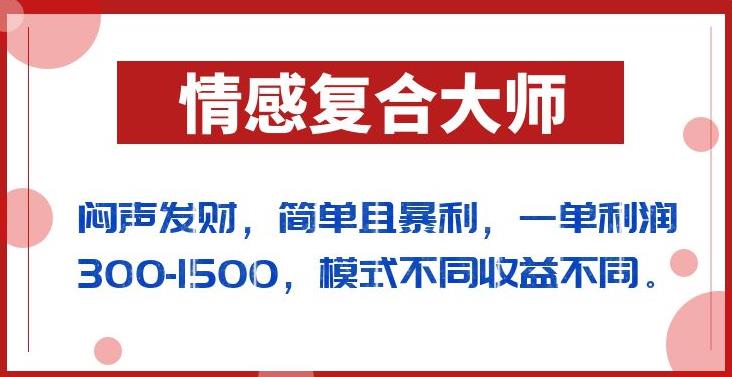 闷声发财的情感复合大师项目，简单且暴利，一单利润300-1500，模式不同收益不同【揭秘】_中创网,自媒体短视频教学_网创项目_网络创业无忧资源网