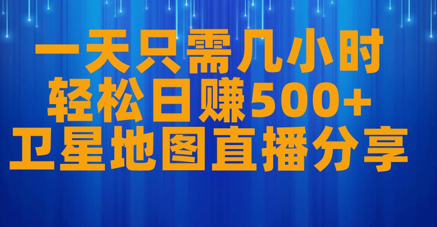 一天只需几小时，轻松日赚500+，卫星地图直播项目分享【揭秘】_中创网,自媒体短视频教学_网创项目_网络创业无忧资源网