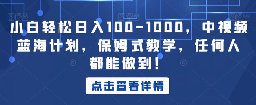 小白轻松日入100-1000，中视频蓝海计划，保姆式教学，任何人都能做到！【揭秘】_中创网,自媒体短视频教学_网创项目_网络创业无忧资源网