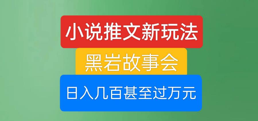 小说推文新玩法，黑岩故事会，日入几百甚至过万元【揭秘】_中创网,自媒体短视频教学_网创项目_网络创业无忧资源网