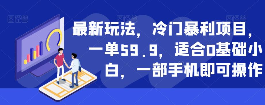 最新玩法，冷门暴利项目，一单59.9，适合0基础小白，一部手机即可操作【揭秘】_中创网,自媒体短视频教学_网创项目_网络创业无忧资源网