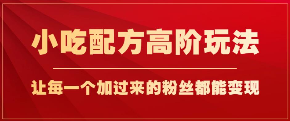 小吃配方高阶玩法，每个加过来的粉丝都能变现，一部手机轻松月入1w+【揭秘】_中创网,自媒体短视频教学_网创项目_网络创业无忧资源网