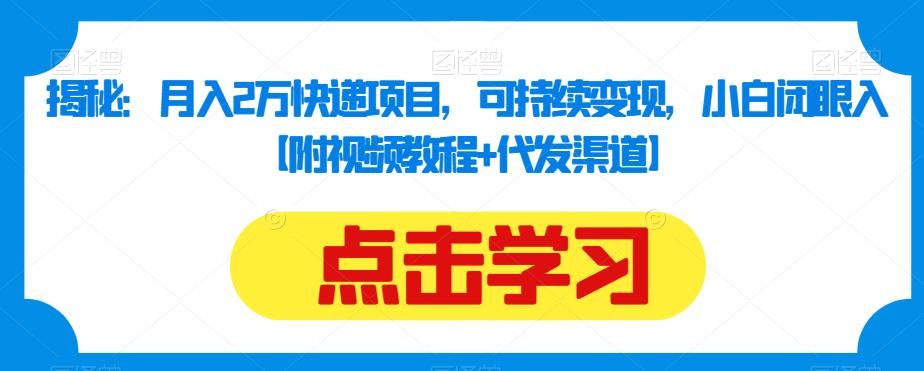 揭秘：月入2万快递项目，可持续变现，小白闭眼入【附视频教程+代发渠道】_中创网,自媒体短视频教学_网创项目_网络创业无忧资源网
