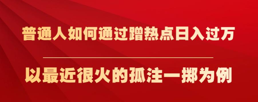 普通人如何通过蹭热点日入过万，以最近很火的孤注一掷为例【揭秘】_中创网,自媒体短视频教学_网创项目_网络创业无忧资源网