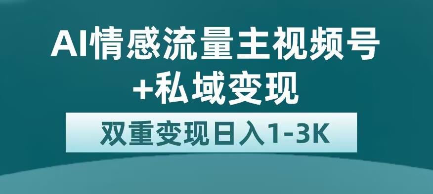 全新AI情感流量主视频号+私域变现，日入1-3K，平台巨大流量扶持【揭秘】_中创网,自媒体短视频教学_网创项目_网络创业无忧资源网