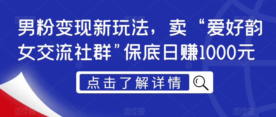男粉变现新玩法，卖“爱好韵女交流社群”保底日赚1000元【揭秘】_中创网,自媒体短视频教学_网创项目_网络创业无忧资源网